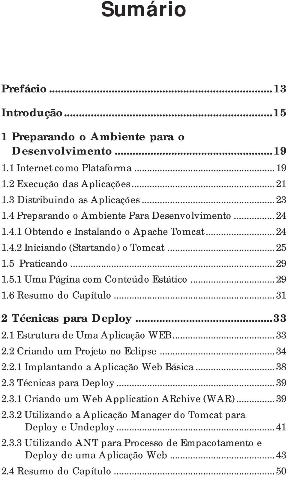 .. 29 1.6 Resumo do Capítulo... 31 2 Técnicas para Deploy...33 2.1 Estrutura de Uma Aplicação WEB... 33 2.2 Criando um Projeto no Eclipse... 34 2.2.1 Implantando a Aplicação Web Básica... 38 2.