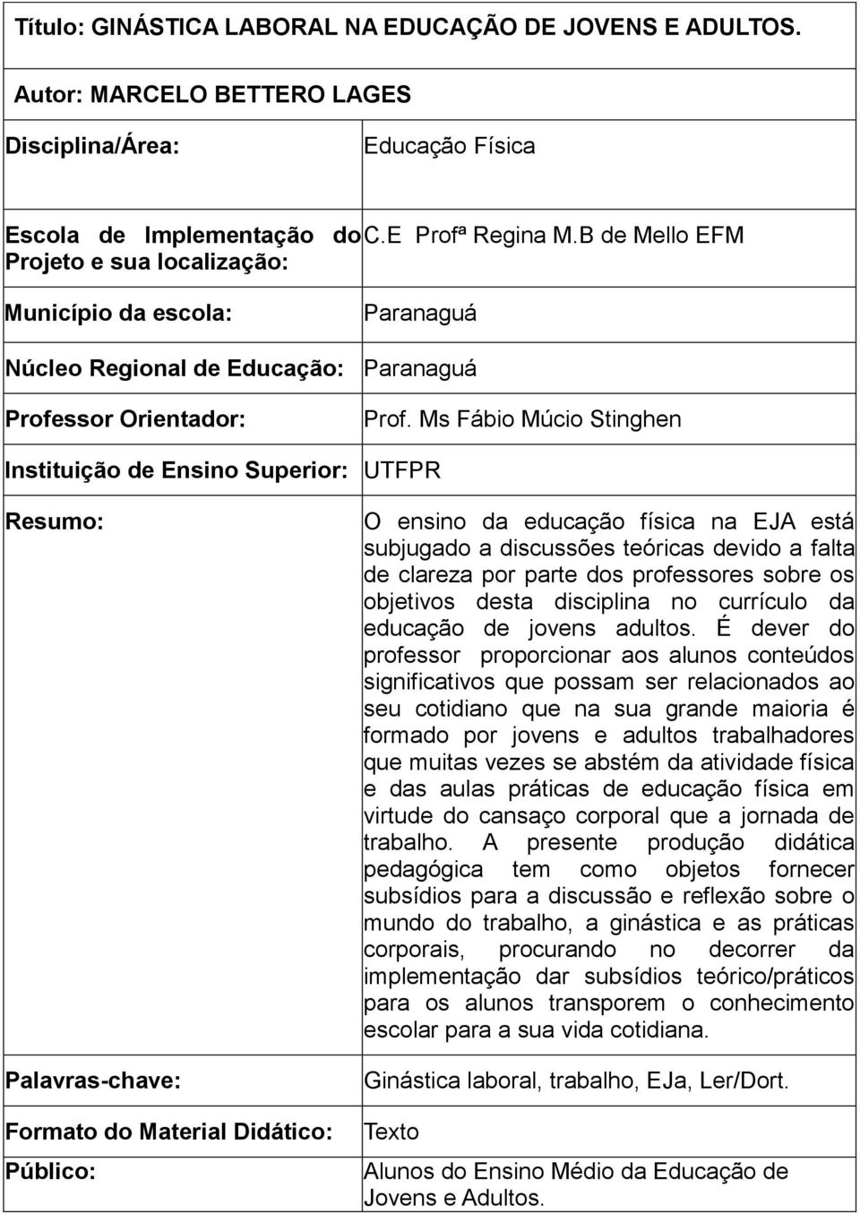 Ms Fábio Múcio Stinghen Instituição de Ensino Superior: UTFPR Resumo: Palavras-chave: Formato do Material Didático: Público: O ensino da educação física na EJA está subjugado a discussões teóricas