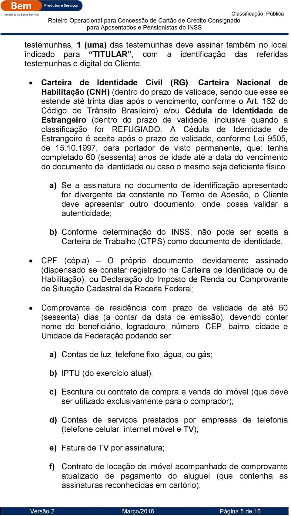 162 do Código de Trânsito Brasileiro) e/ou Cédula de Identidade de Estrangeiro (dentro do prazo de validade, inclusive quando a classificação for REFUGIADO.
