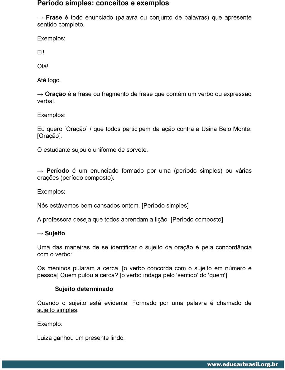 Período é um enunciado formado por uma (período simples) ou várias orações (período composto). Nós estávamos bem cansados ontem. [Período simples] A professora deseja que todos aprendam a lição.