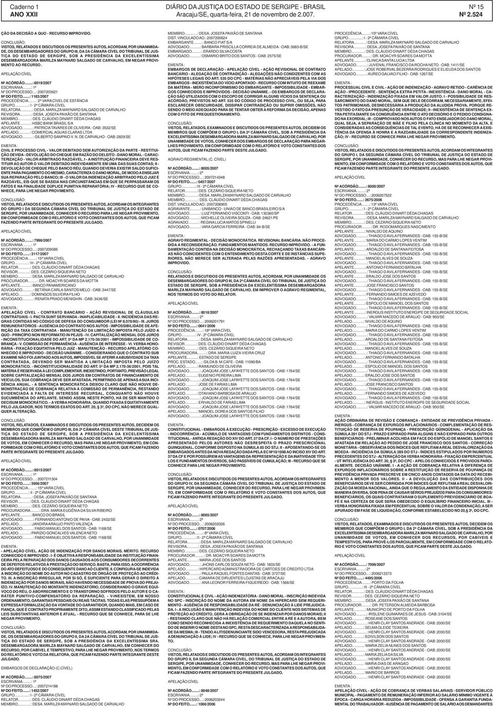 EXCELENTÍSSIMA DESEMBARGADORA MARILZA MAYNARD SALGADO DE CARVALHO, EM NEGAR PROVI- MENTO AO RECURSO. Nº ACÓRDÃO...: 8019/2007 ESCRIVANIA...: 1ª Nº DO PROCESSO...: 2007203621 Nº DO FEITO.