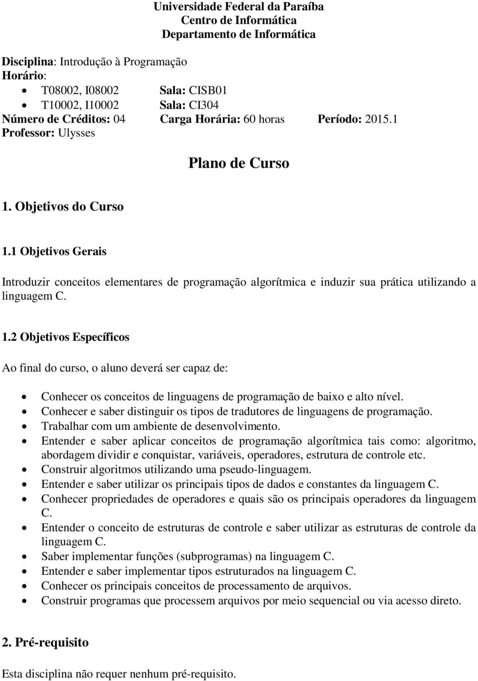 1 Objetivos Gerais Introduzir conceitos elementares de programação algorítmica e induzir sua prática utilizando a linguagem C. 1.