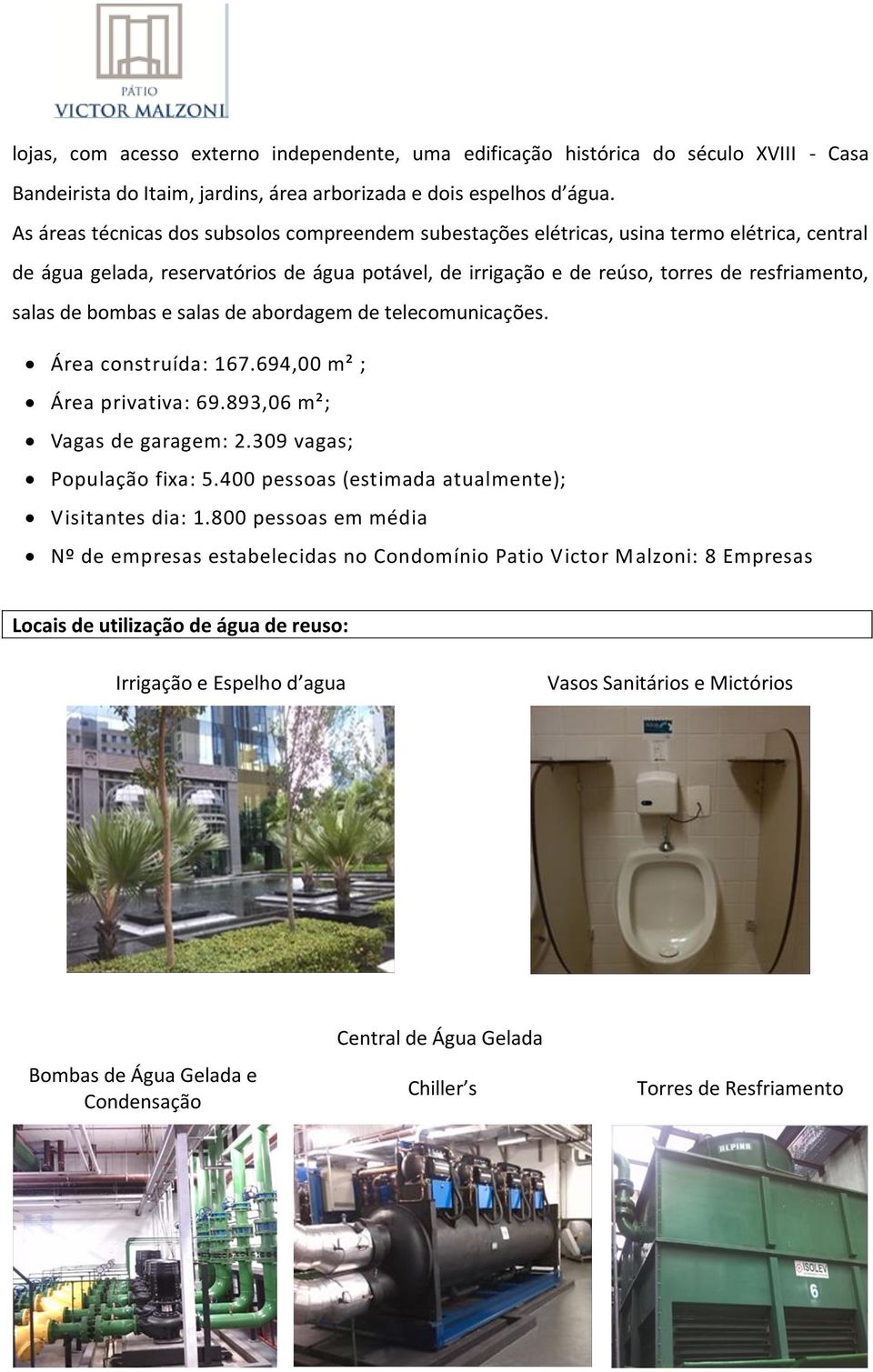 de bombas e salas de abordagem de telecomunicações. Área construída: 167.694,00 m² ; Área privativa: 69.893,06 m²; Vagas de garagem: 2.309 vagas; População fixa: 5.