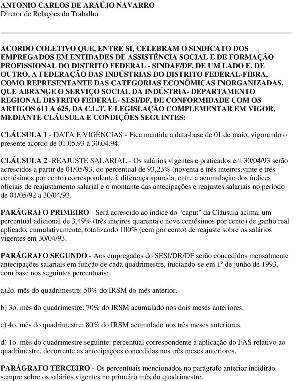 INDÚSTRIA- DEPARTAMENTO REGIONAL DISTRITO FEDERAL- SESI/DF, DE CONFORMIDADE COM OS ARTIGOS 611 A 625, DA C.L.T. E LEGISLAÇÃO COMPLEMENTAR EM VIGOR, MEDIANTE CLÁUSULA E CONDIÇÕES SEGUINTES: CLÁUSULA 1 - DATA E VIGÊNCIAS - Fica mantida a data-base de 01 de maio, vigorando o presente acordo de 01.