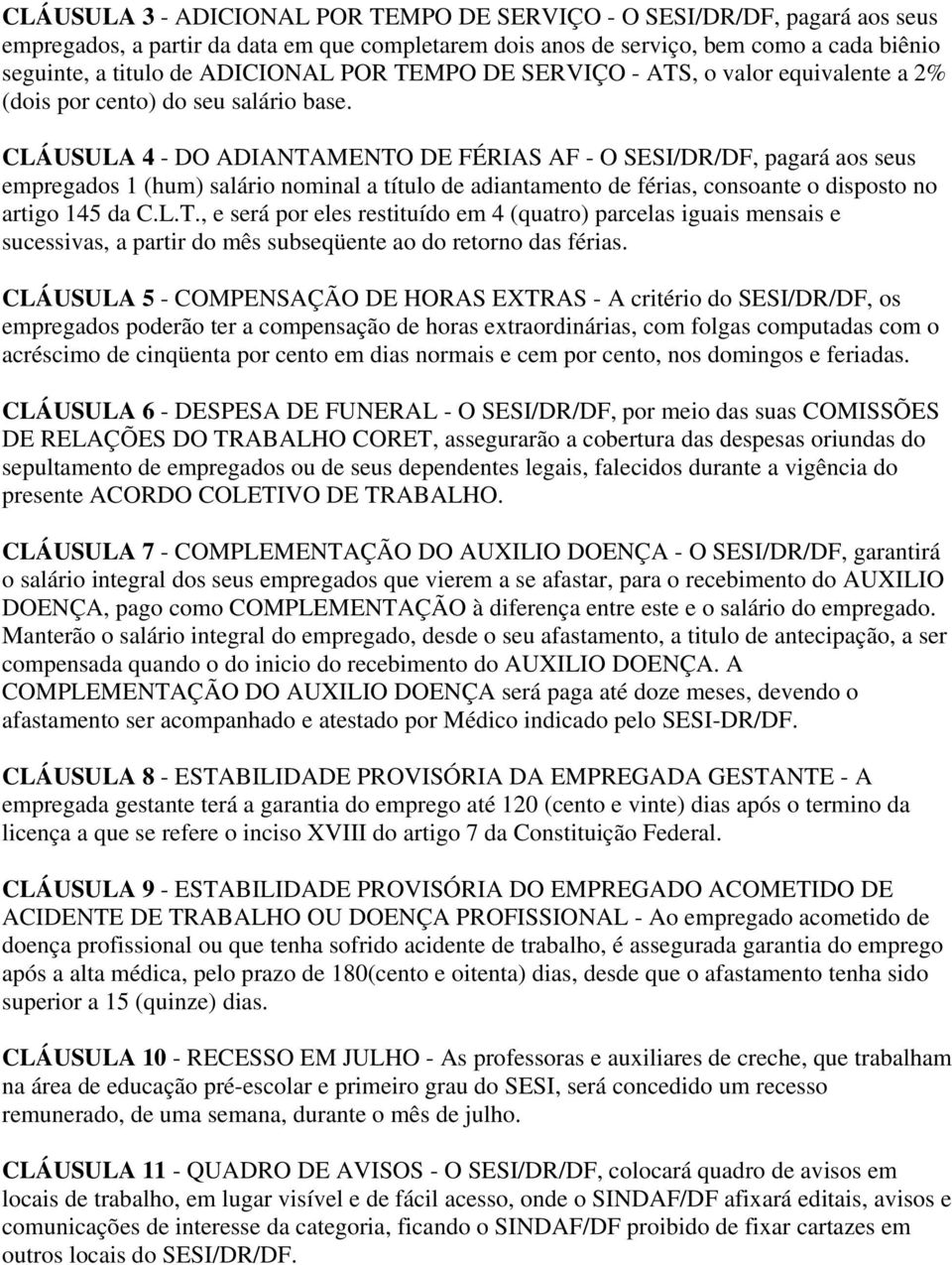 CLÁUSULA 4 - DO ADIANTAMENTO DE FÉRIAS AF - O SESI/DR/DF, pagará aos seus empregados 1 (hum) salário nominal a título de adiantamento de férias, consoante o disposto no artigo 145 da C.L.T., e será por eles restituído em 4 (quatro) parcelas iguais mensais e sucessivas, a partir do mês subseqüente ao do retorno das férias.