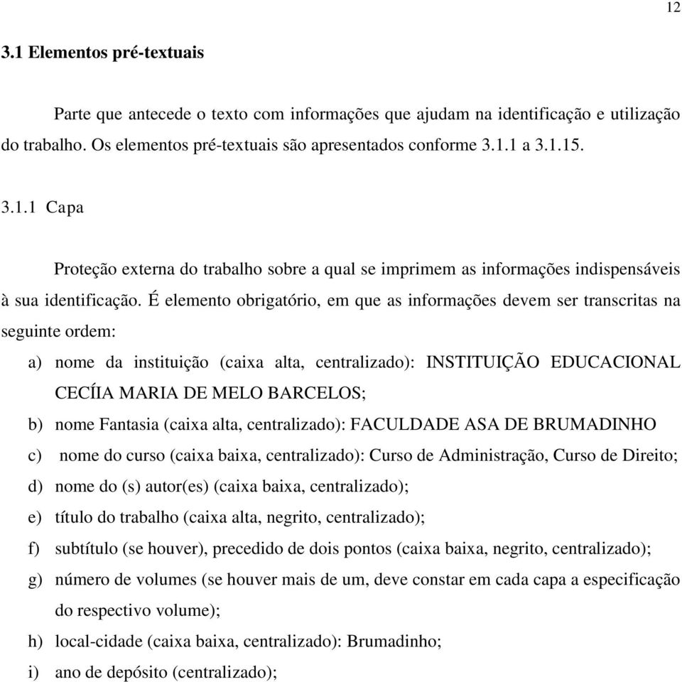 nome Fantasia (caixa alta, centralizado): FACULDADE ASA DE BRUMADINHO c) nome do curso (caixa baixa, centralizado): Curso de Administração, Curso de Direito; d) nome do (s) autor(es) (caixa baixa,