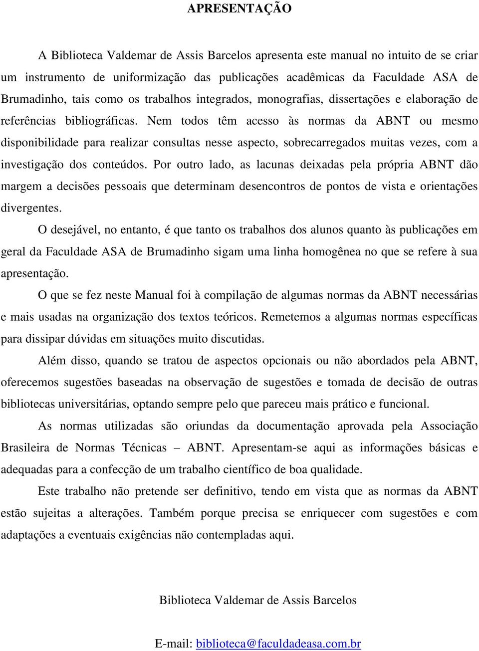 Nem todos têm acesso às normas da ABNT ou mesmo disponibilidade para realizar consultas nesse aspecto, sobrecarregados muitas vezes, com a investigação dos conteúdos.