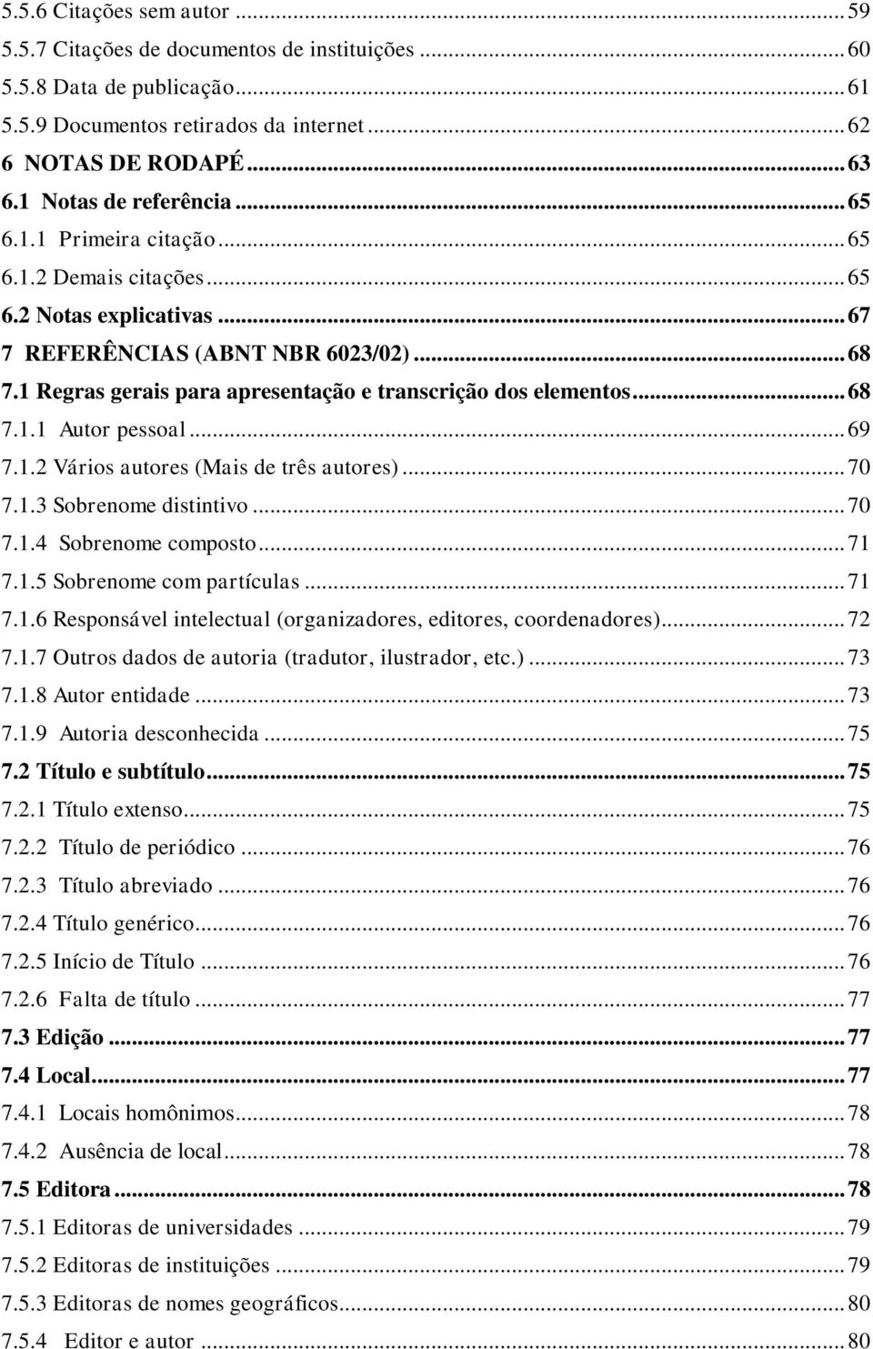 1 Regras gerais para apresentação e transcrição dos elementos... 68 7.1.1 Autor pessoal... 69 7.1.2 Vários autores (Mais de três autores)... 70 7.1.3 Sobrenome distintivo... 70 7.1.4 Sobrenome composto.