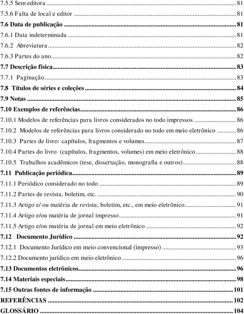 .. 86 7.10.3 Partes de livro: capítulos, fragmentos e volumes... 87 7.10.4 Partes do livro (capítulos, fragmentos, volumes) em meio eletrônico... 88 7.10.5 Trabalhos acadêmicos (tese, dissertação, monografia e outros).