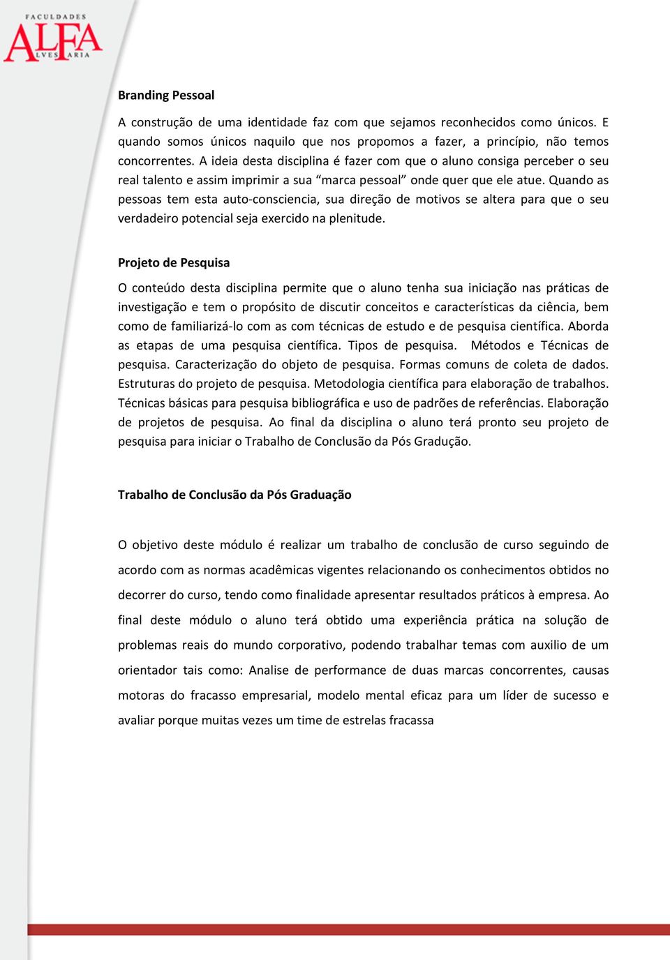 Quando as pessoas tem esta auto-consciencia, sua direção de motivos se altera para que o seu verdadeiro potencial seja exercido na plenitude.