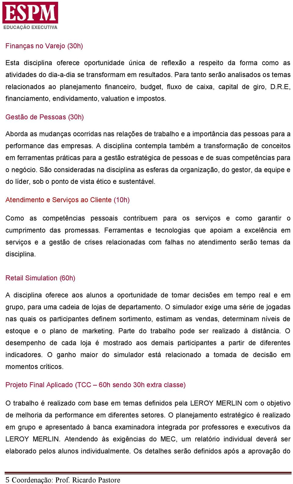 Gestão de Pessoas (30h) Aborda as mudanças ocorridas nas relações de trabalho e a importância das pessoas para a performance das empresas.