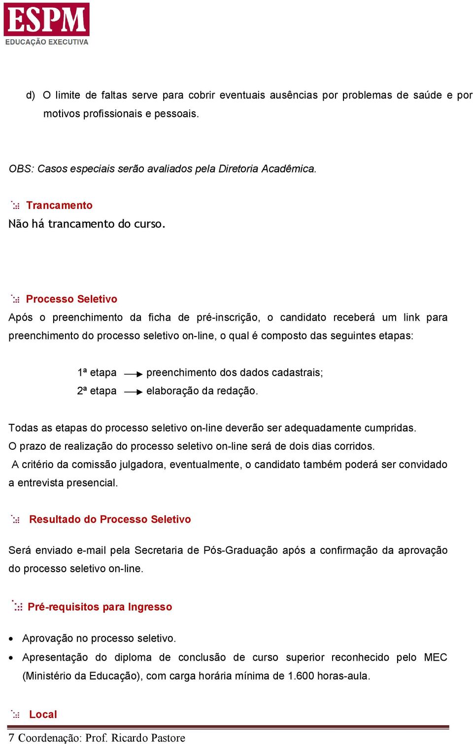 Processo Seletivo Após o preenchimento da ficha de pré-inscrição, o candidato receberá um link para preenchimento do processo seletivo on-line, o qual é composto das seguintes etapas: 1ª etapa