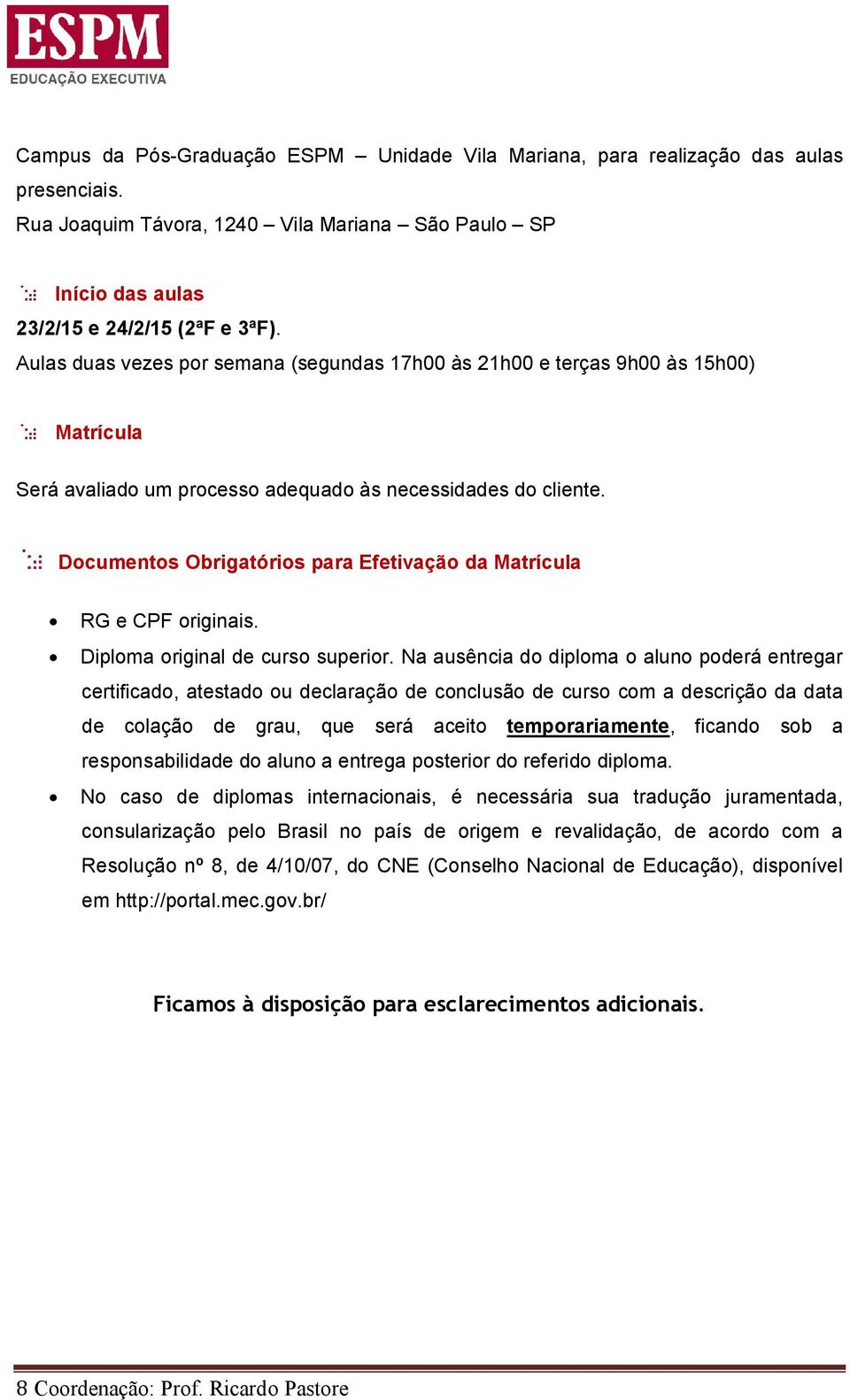 Documentos Obrigatórios para Efetivação da Matrícula RG e CPF originais. Diploma original de curso superior.