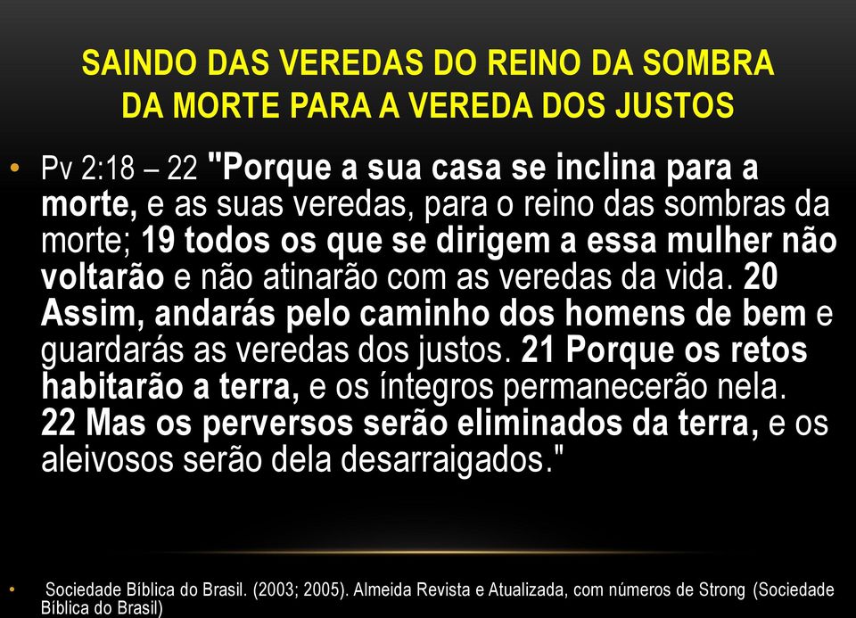 20 Assim, andarás pelo caminho dos homens de bem e guardarás as veredas dos justos. 21 Porque os retos habitarão a terra, e os íntegros permanecerão nela.