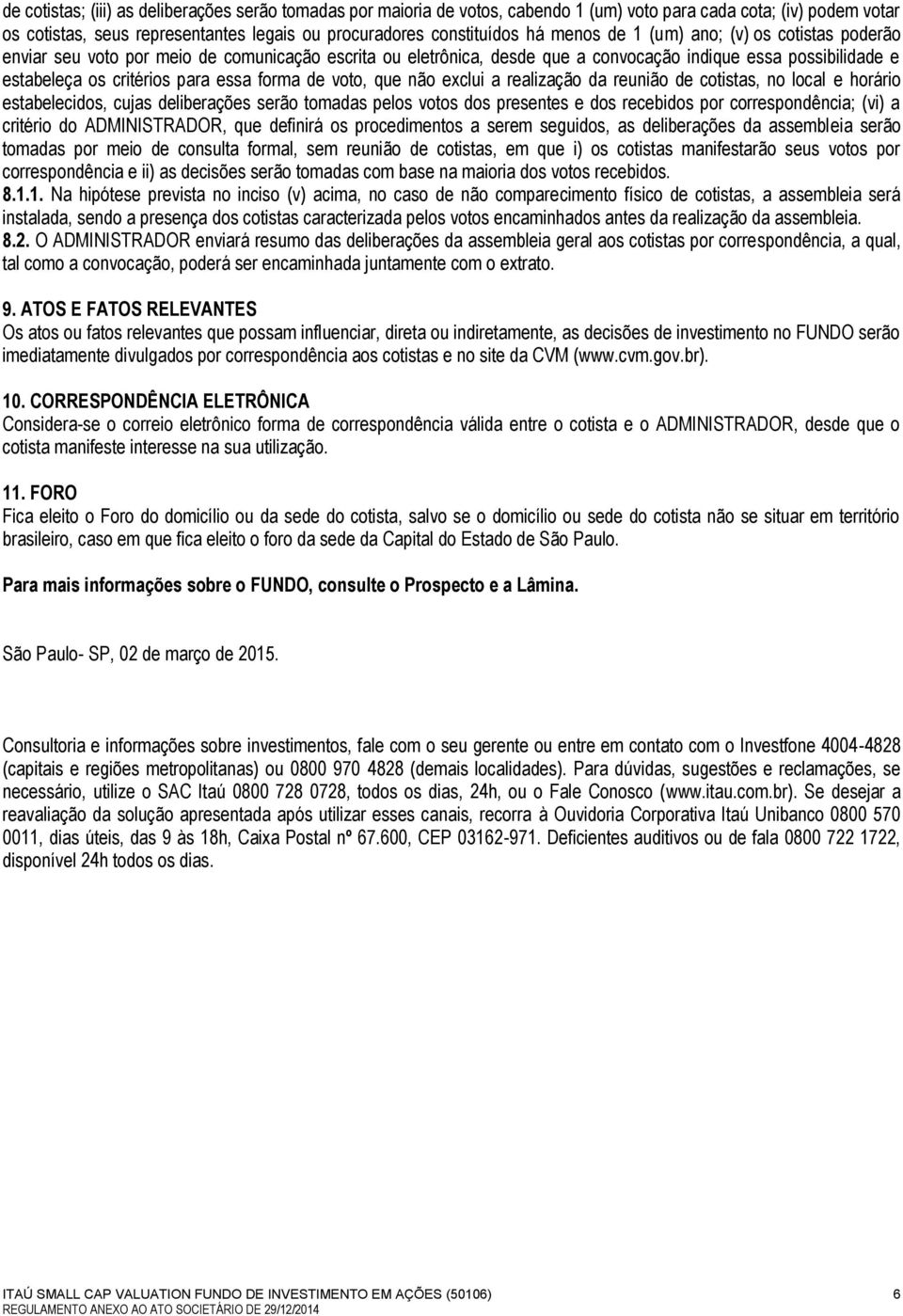 de voto, que não exclui a realização da reunião de cotistas, no local e horário estabelecidos, cujas deliberações serão tomadas pelos votos dos presentes e dos recebidos por correspondência; (vi) a