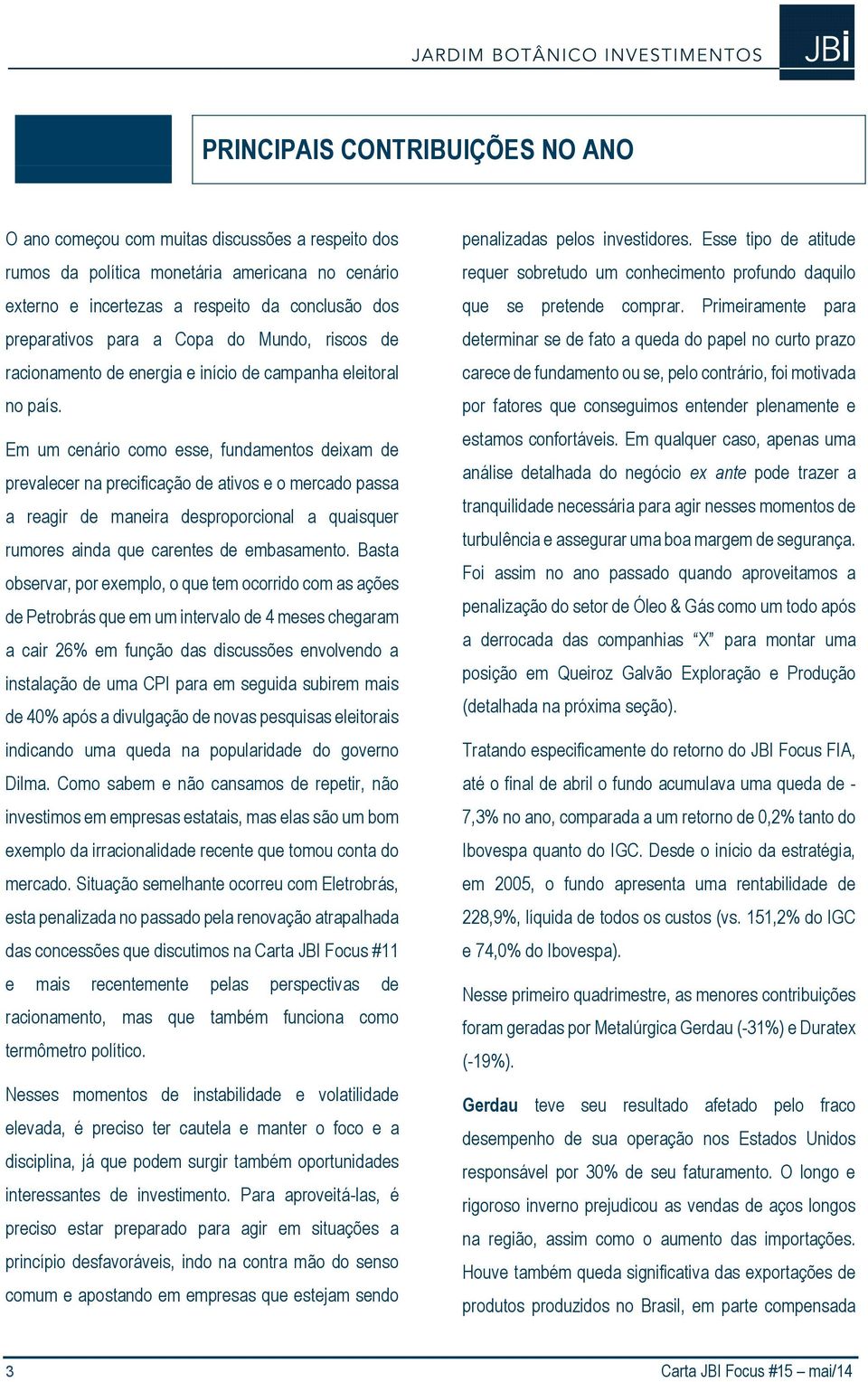 Em um cenário como esse, fundamentos deixam de prevalecer na precificação de ativos e o mercado passa a reagir de maneira desproporcional a quaisquer rumores ainda que carentes de embasamento.