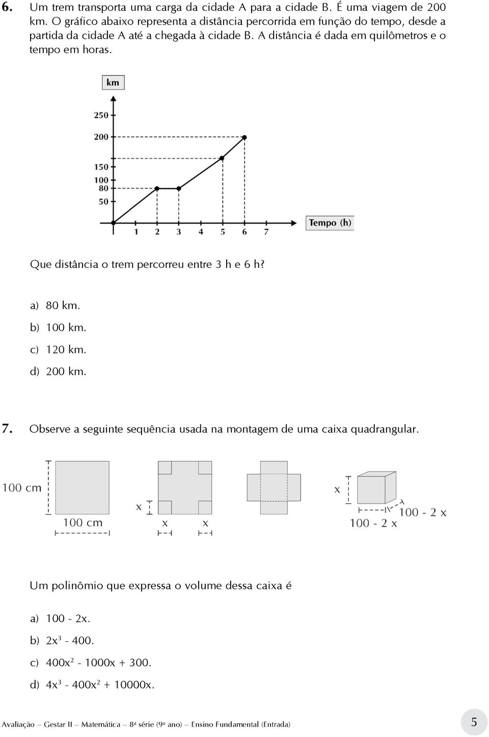 A distância é dada em quilômetros e o tempo em horas. Que distância o trem percorreu entre 3 h e 6 h? a) 80 km. b) 100 km. c) 120 km. d) 200 km. 7.
