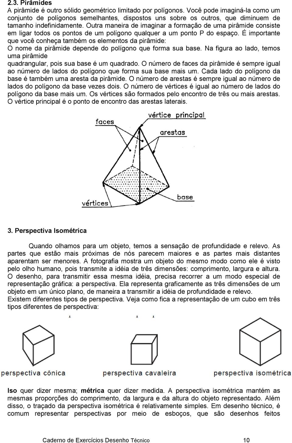 Outra maneira de imaginar a formação de uma pirâmide consiste em ligar todos os pontos de um polígono qualquer a um ponto P do espaço.