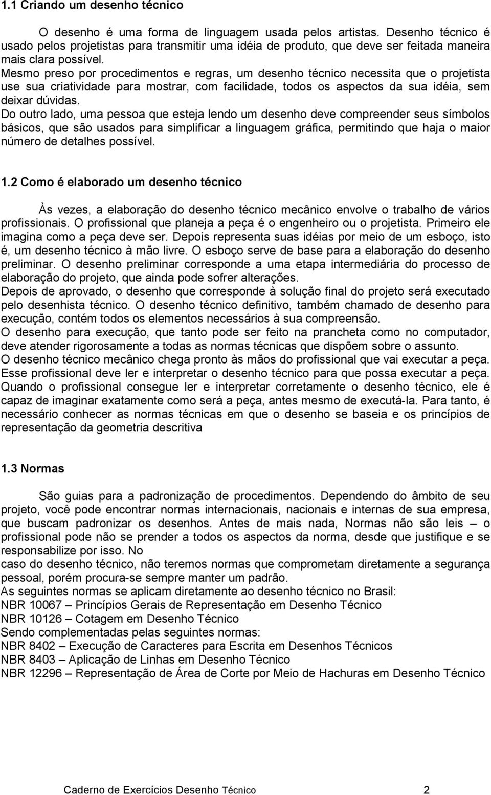 Mesmo preso por procedimentos e regras, um desenho técnico necessita que o projetista use sua criatividade para mostrar, com facilidade, todos os aspectos da sua idéia, sem deixar dúvidas.