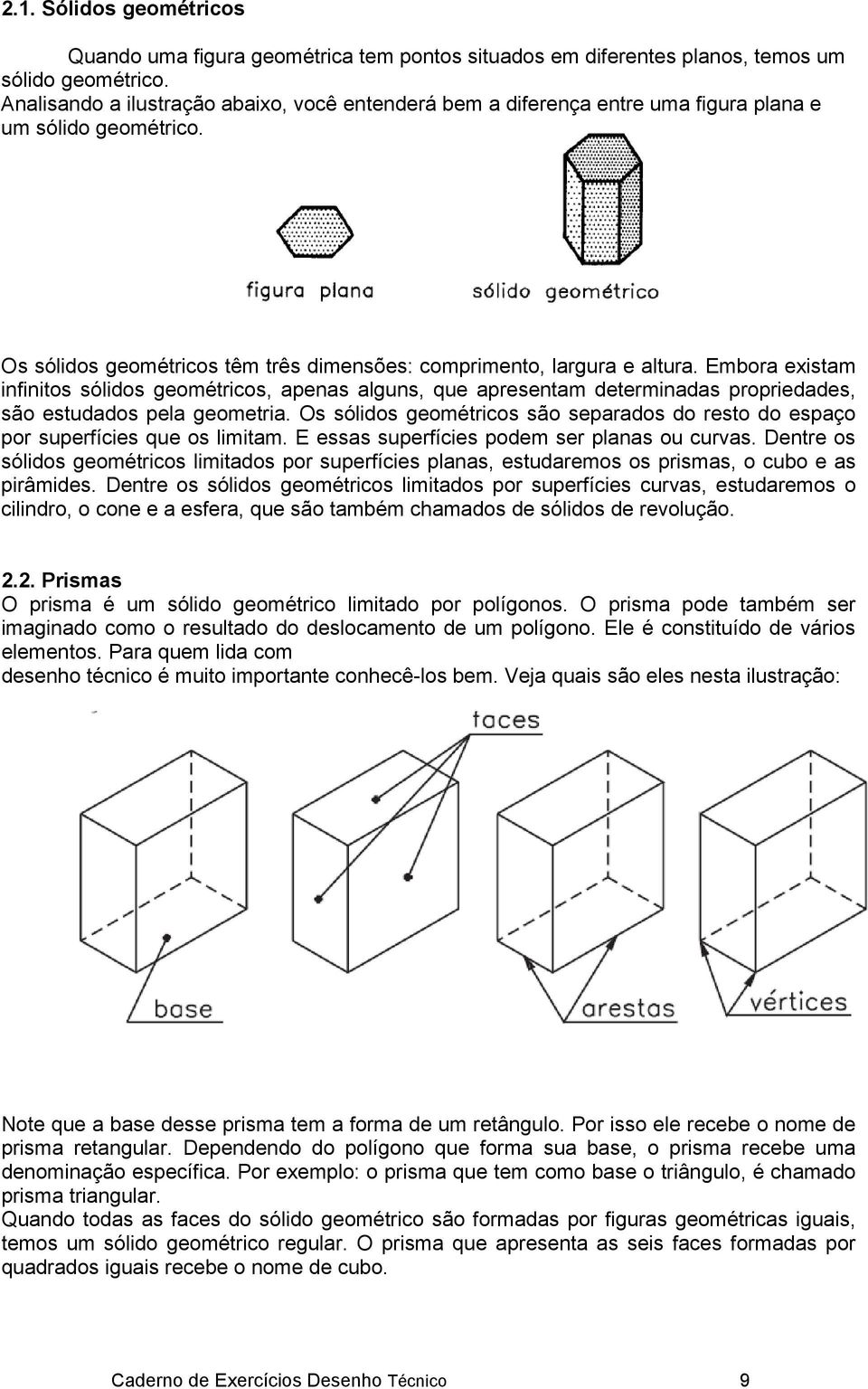 Embora existam infinitos sólidos geométricos, apenas alguns, que apresentam determinadas propriedades, são estudados pela geometria.