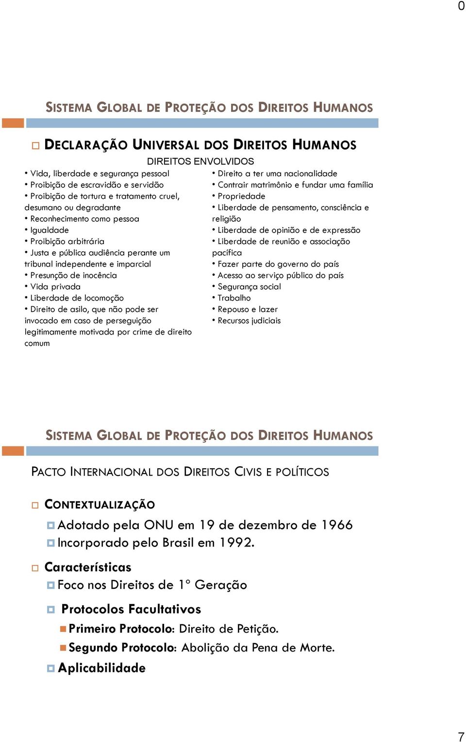 ser invocado em caso de perseguição legitimamente motivada por crime de direito comum DIREITOS ENVOLVIDOS Direito a ter uma nacionalidade Contrair matrimônio e fundar uma família Propriedade