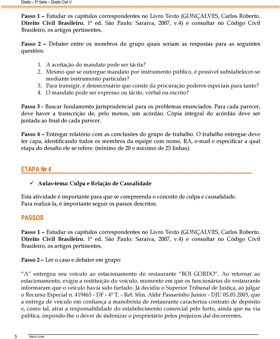 A aceitação do mandato pode ser tácita? 2. Mesmo que se outorgue mandato por instrumento público, é possível substabelecer-se mediante instrumento particular? 3.