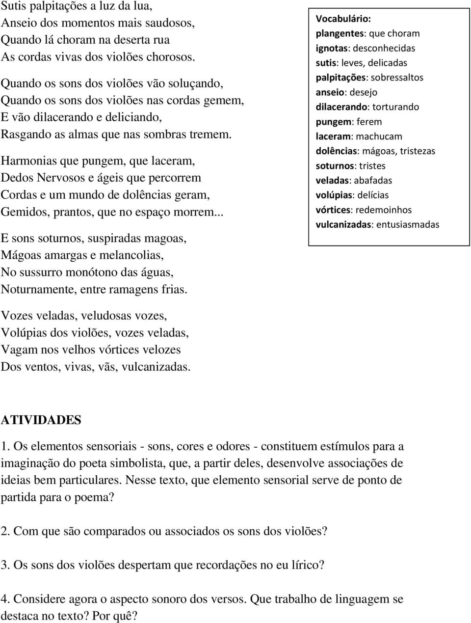 Harmonias que pungem, que laceram, Dedos Nervosos e ágeis que percorrem Cordas e um mundo de dolências geram, Gemidos, prantos, que no espaço morrem.