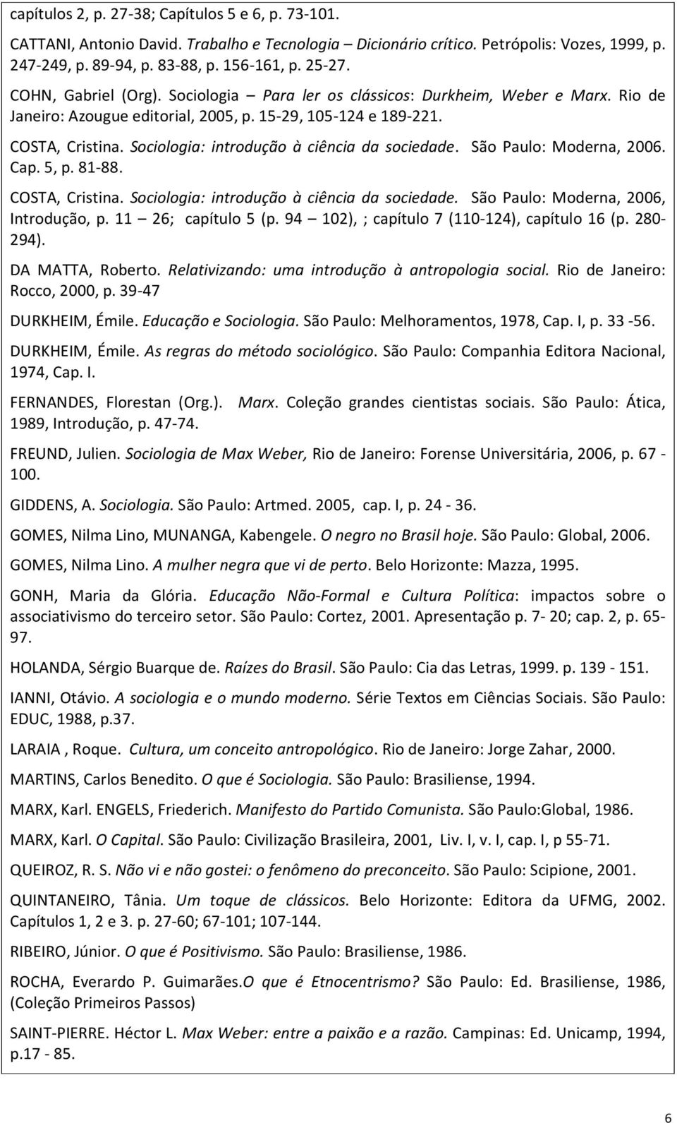 Sociologia: introdução à ciência da sociedade. São Paulo: Moderna, 2006. Cap. 5, p. 81-88. COSTA, Cristina. Sociologia: introdução à ciência da sociedade. São Paulo: Moderna, 2006, Introdução, p.