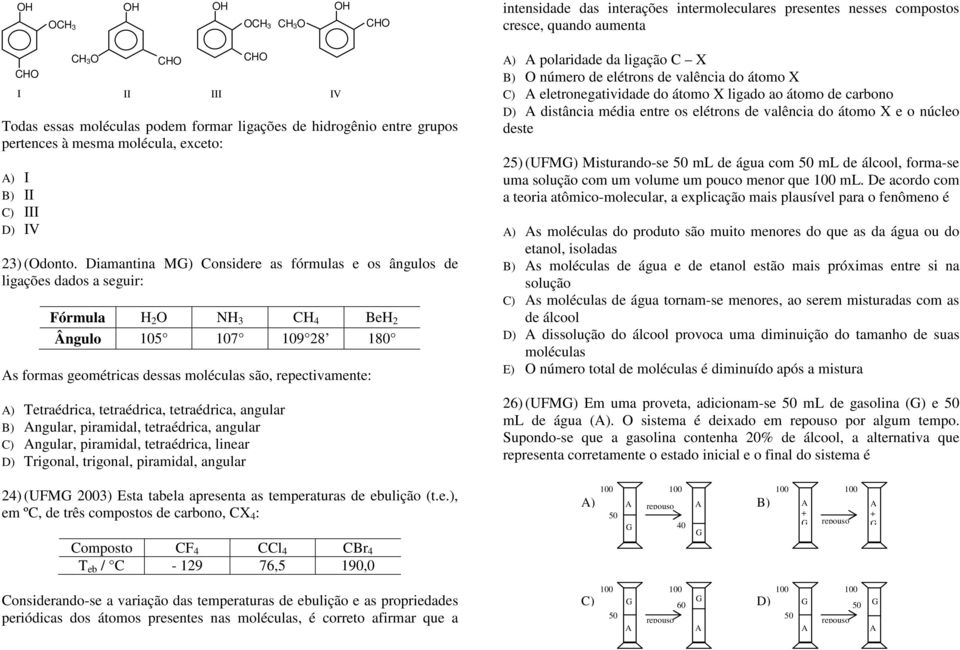 Diamantina M) Considere as fórmulas e os ângulos de ligações dados a seguir: Fórmula H 2 O NH 3 CH 4 BeH 2 Ângulo 105 107 109 28 180 s formas geométricas dessas moléculas são, repectivamente: )