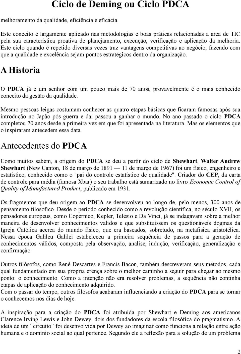 Este ciclo quando é repetido diversas vezes traz vantagens competitivas ao negócio, fazendo com que a qualidade e excelência sejam pontos estratégicos dentro da organização.