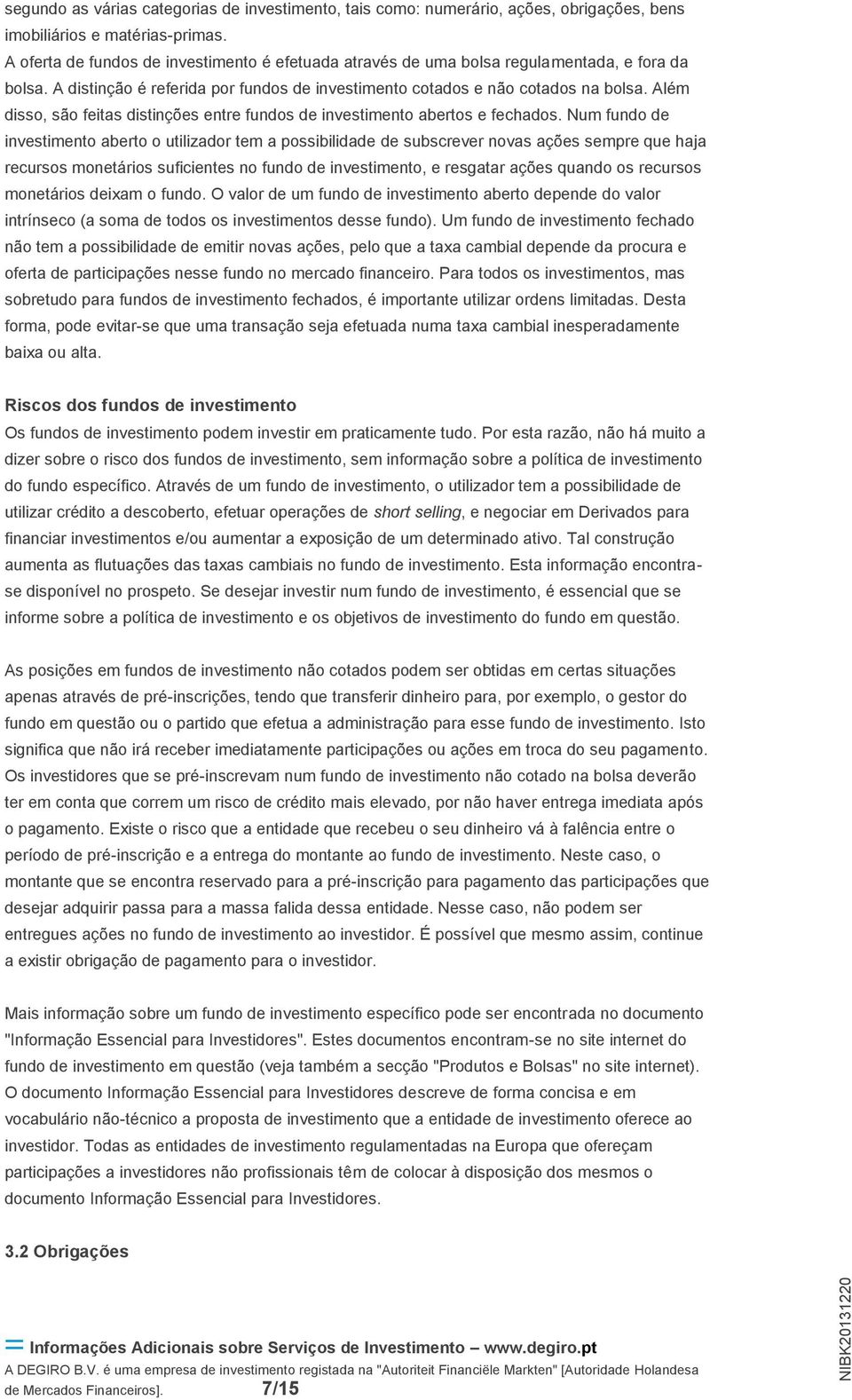 Além disso, são feitas distinções entre fundos de investimento abertos e fechados.