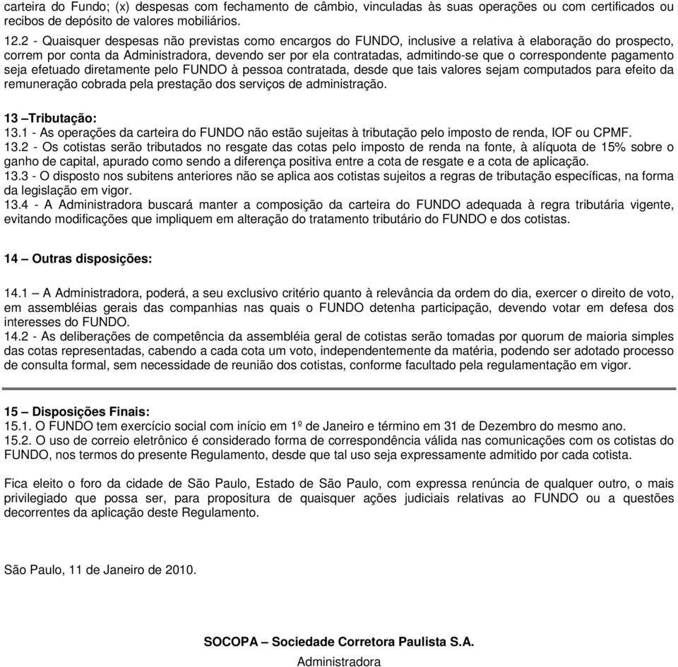 correspondente pagamento seja efetuado diretamente pelo FUNDO à pessoa contratada, desde que tais valores sejam computados para efeito da remuneração cobrada pela prestação dos serviços de