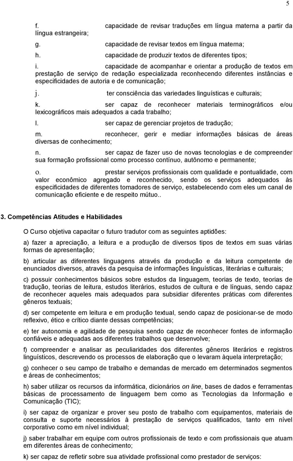 ter consciência das variedas linguísticas e culturais; k. ser capaz reconhecer materiais terminográficos e/ lexicográficos mais aquados a cada trabalho; l. ser capaz gerenciar projetos tradução; m.