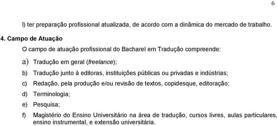 instituições públicas privadas e indústrias; c) Redação, pela produção e/ revisão textos, copisque, editoração; d)