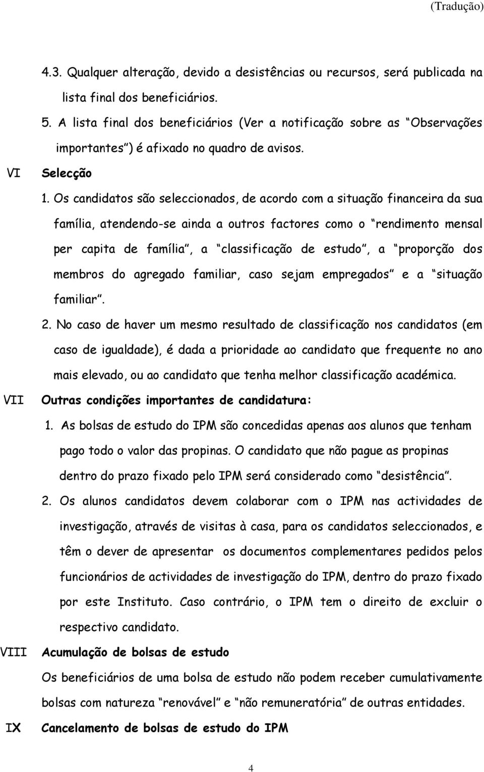 Os candidatos são seleccionados, de acordo com a situação financeira da sua família, atendendo-se ainda a outros factores como o rendimento mensal per capita de família, a classificação de estudo, a