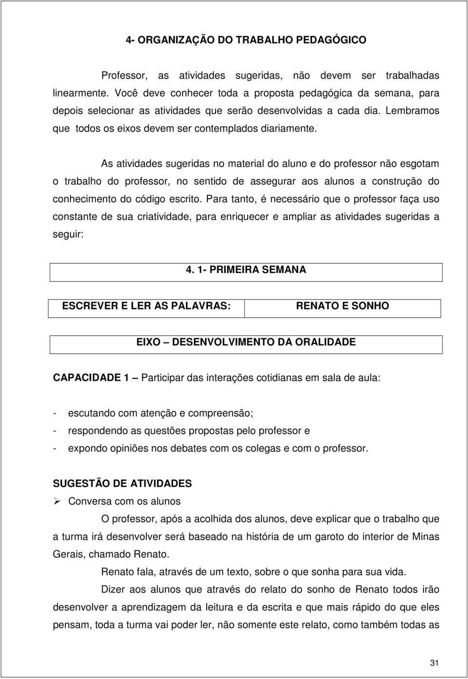 As atividades sugeridas no material do aluno e do professor não esgotam o trabalho do professor, no sentido de assegurar aos alunos a construção do conhecimento do código escrito.