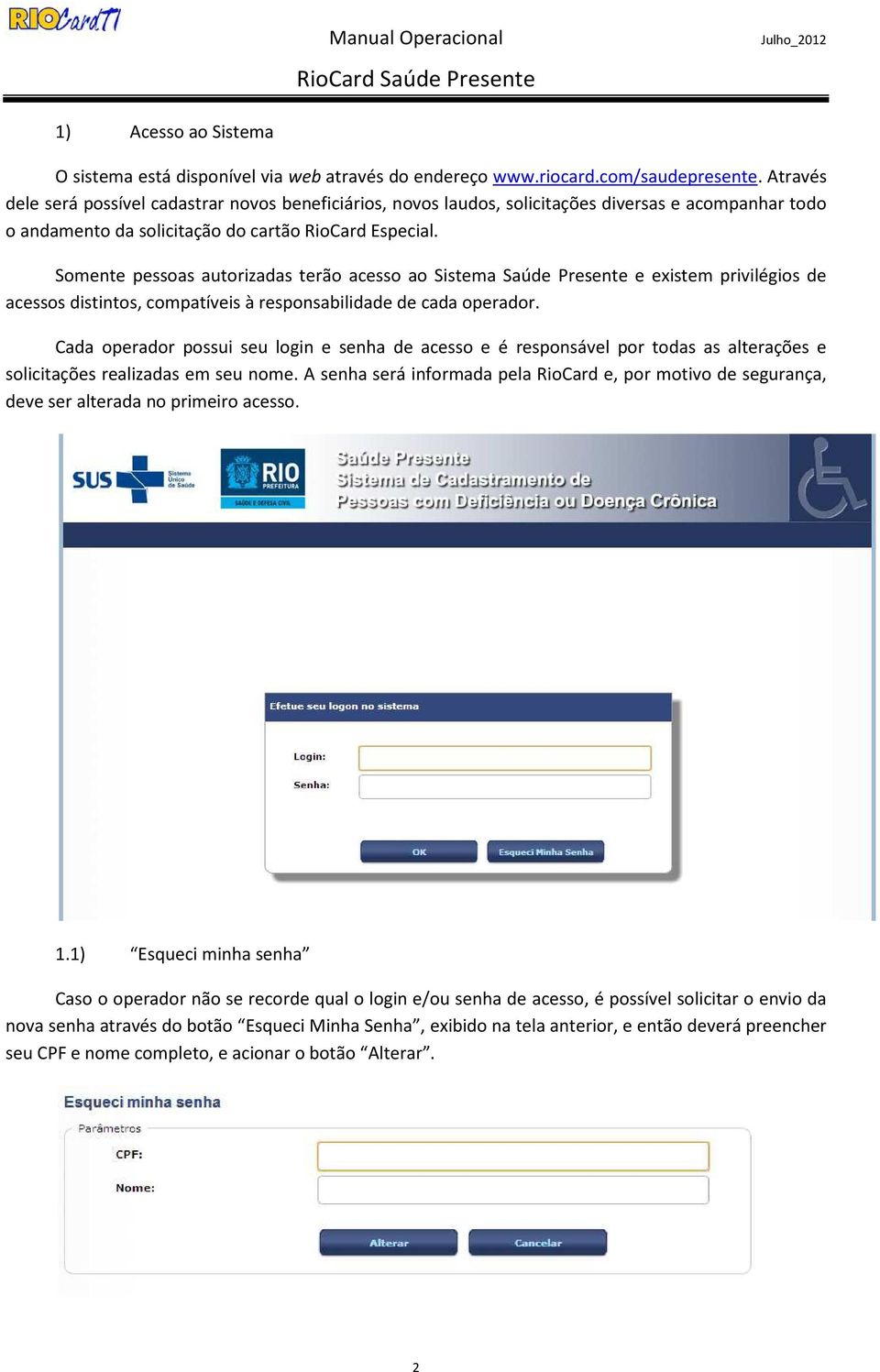 Somente pessoas autorizadas terão acesso ao Sistema Saúde Presente e existem privilégios de acessos distintos, compatíveis à responsabilidade de cada operador.