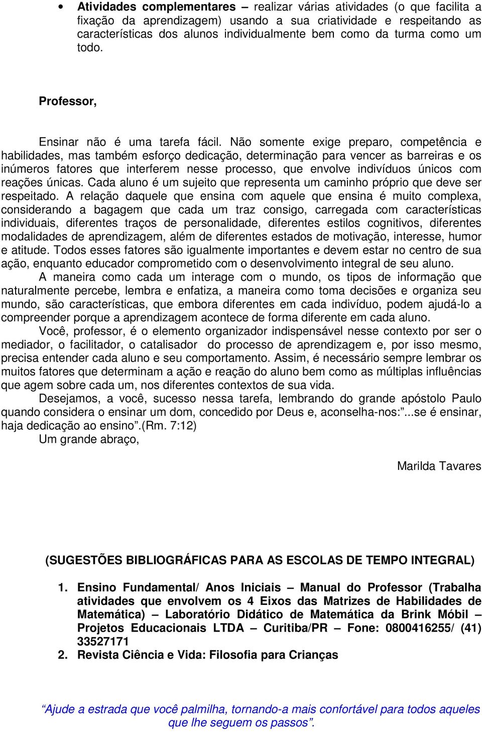 Não somente exige preparo, competência e habilidades, mas também esforço dedicação, determinação para vencer as barreiras e os inúmeros fatores que interferem nesse processo, que envolve indivíduos