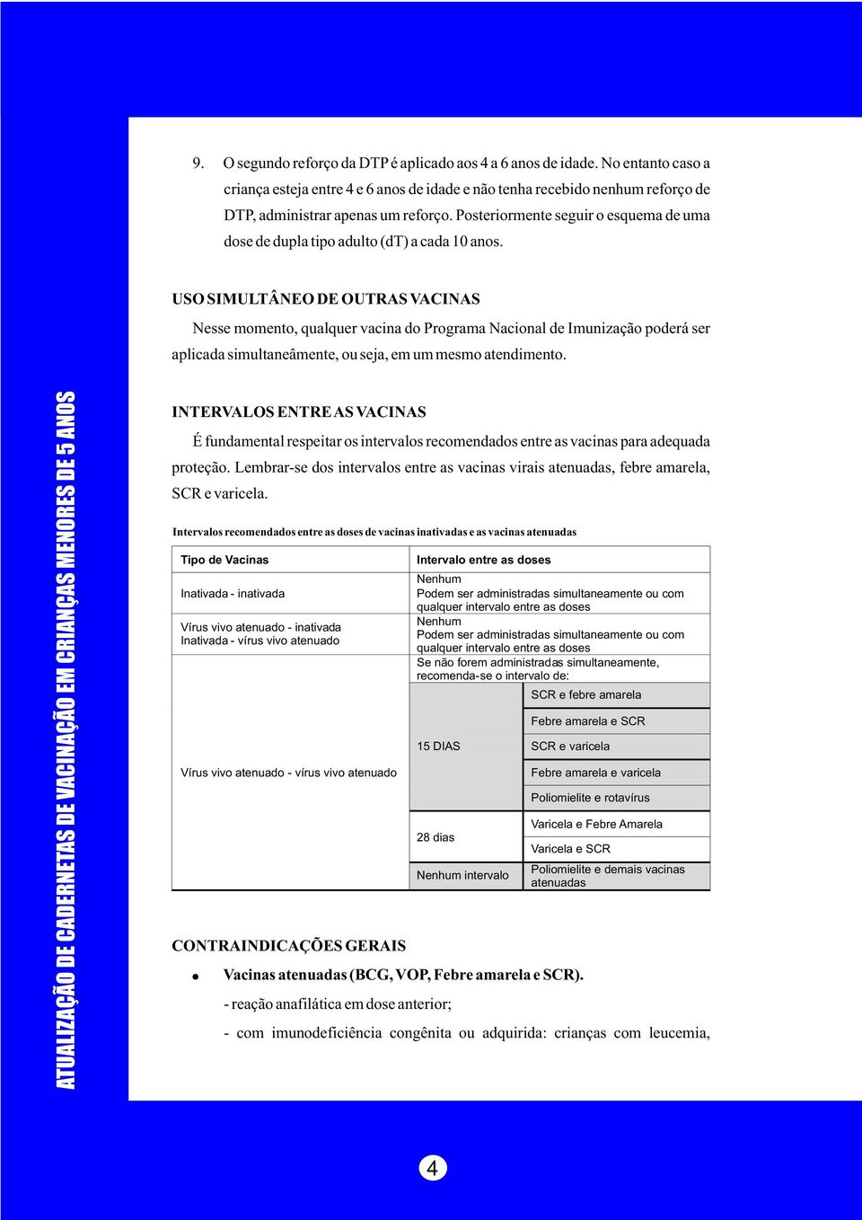 USO SIMULTÂNEO DE OUTRAS VACINAS Nesse momento, qualquer vacina do Programa Nacional de Imunização poderá ser aplicada simultaneâmente, ou seja, em um mesmo atendimento.