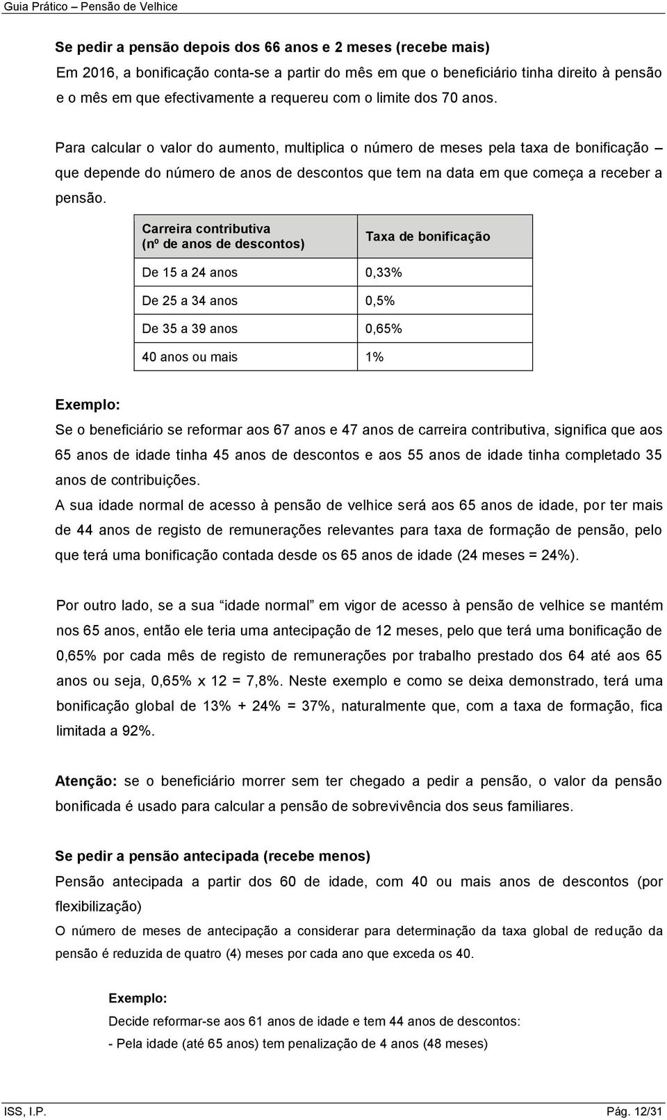 Carreira contributiva (nº de anos de descontos) Taxa de bonificação De 15 a 24 anos 0,33% De 25 a 34 anos 0,5% De 35 a 39 anos 0,65% 40 anos ou mais 1% Exemplo: Se o beneficiário se reformar aos 67