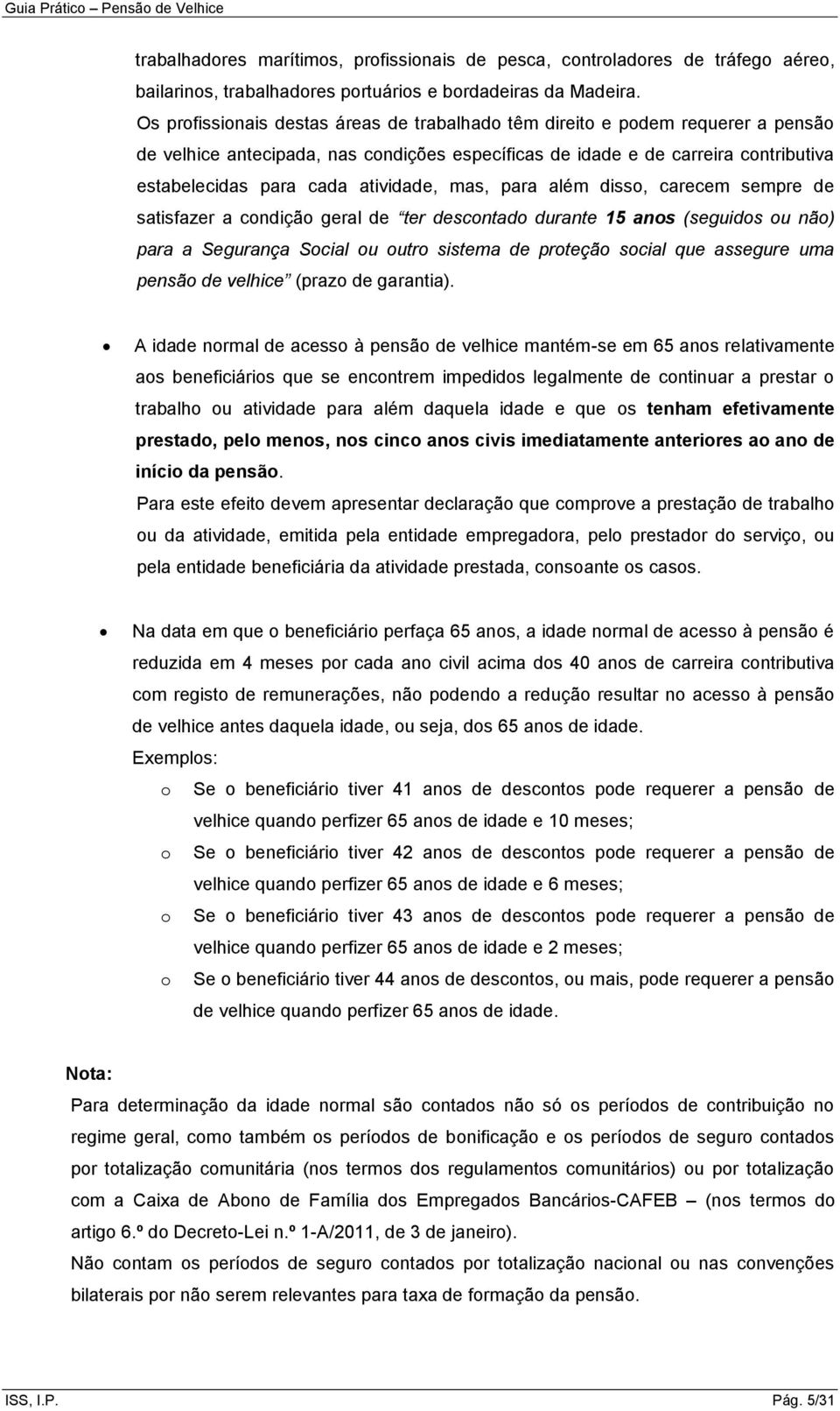 atividade, mas, para além disso, carecem sempre de satisfazer a condição geral de ter descontado durante 15 anos (seguidos ou não) para a Segurança Social ou outro sistema de proteção social que