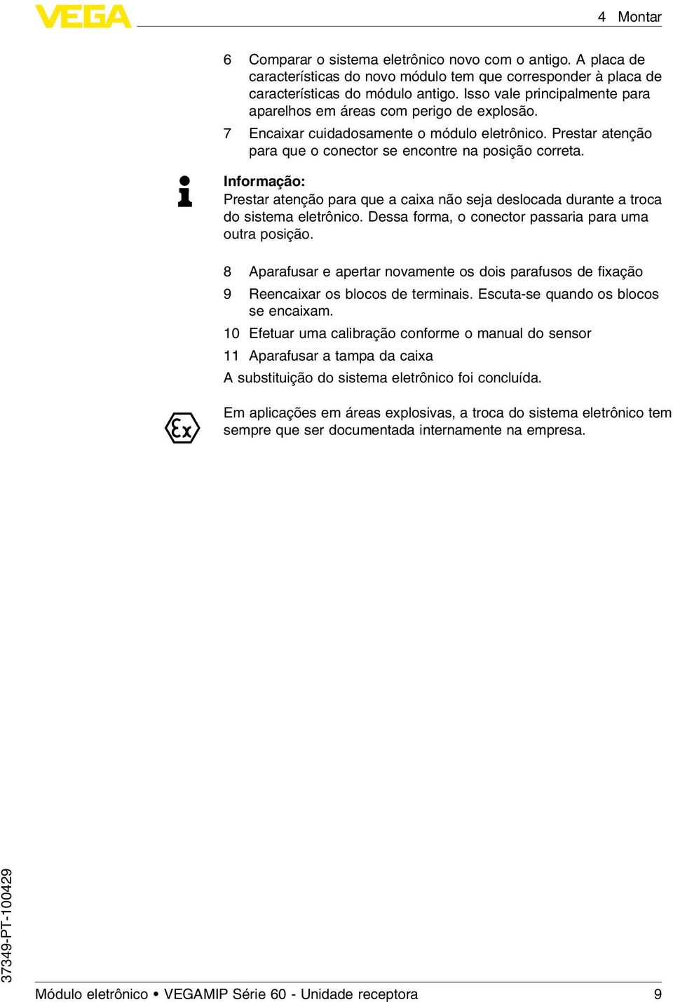 Informação: Prestar atenção para que a caixa não seja deslocada durante a troca do sistema eletrônico. Dessa forma, o conector passaria para uma outra posição.