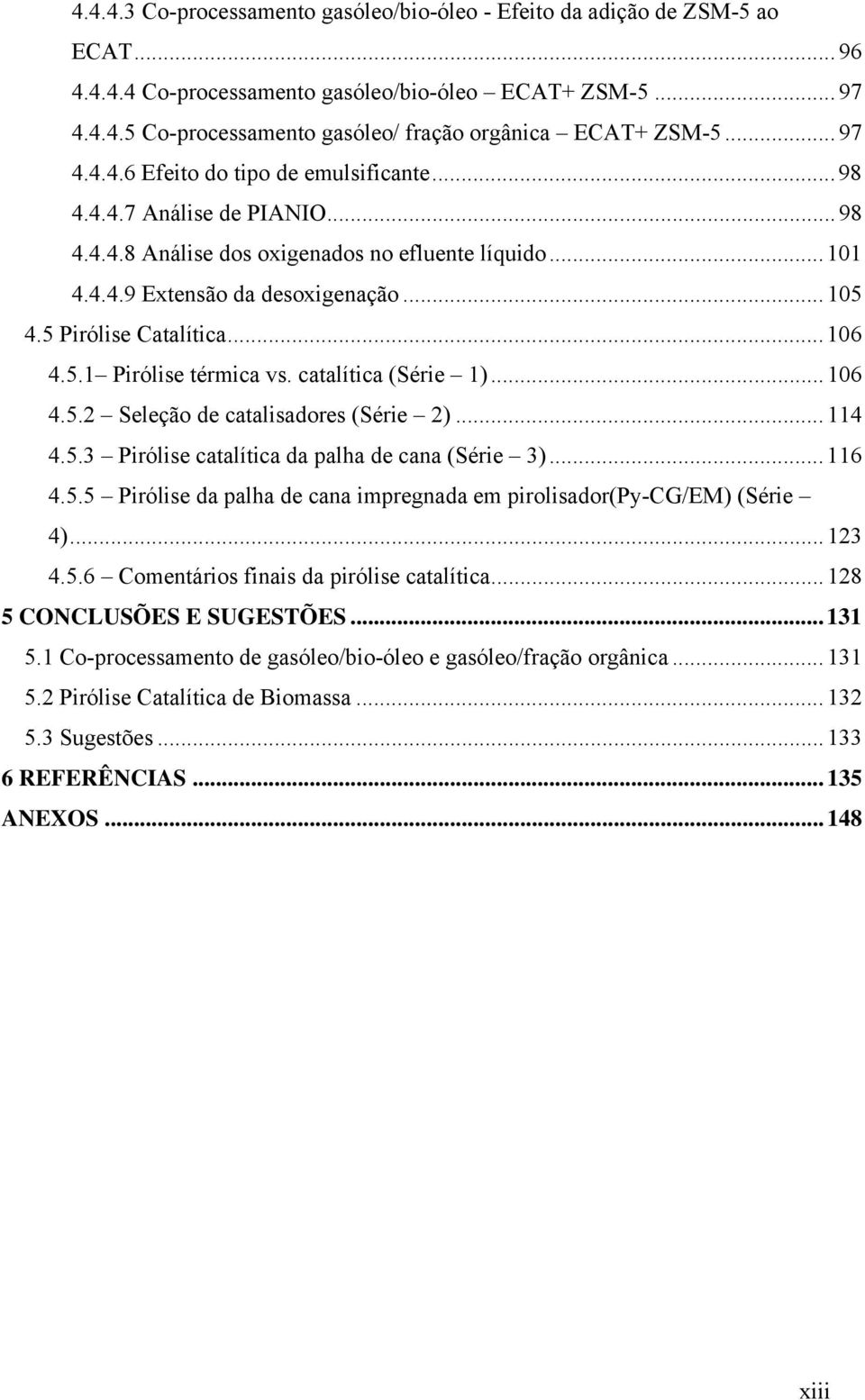 5 Pirólise Catalítica...106 4.5.1 Pirólise térmica vs. catalítica (Série 1)...106 4.5.2 Seleção de catalisadores (Série 2)...114 4.5.3 Pirólise catalítica da palha de cana (Série 3)...116 4.5.5 Pirólise da palha de cana impregnada em pirolisador(py-cg/em) (Série 4).