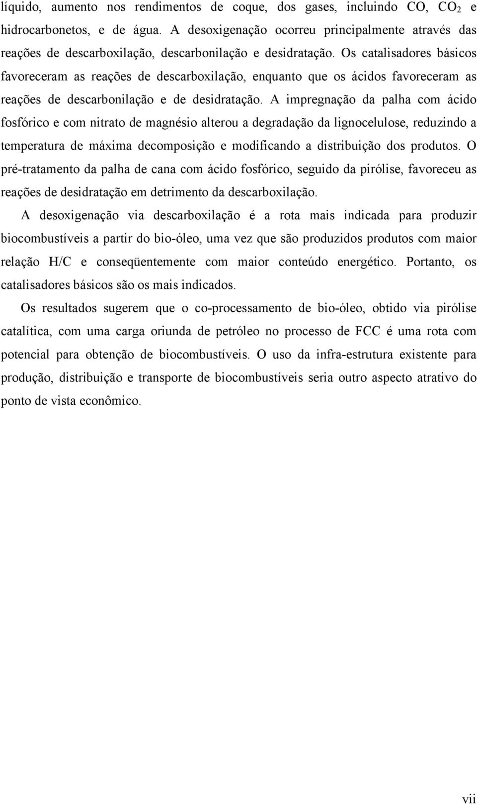 Os catalisadores básicos favoreceram as reações de descarboxilação, enquanto que os ácidos favoreceram as reações de descarbonilação e de desidratação.