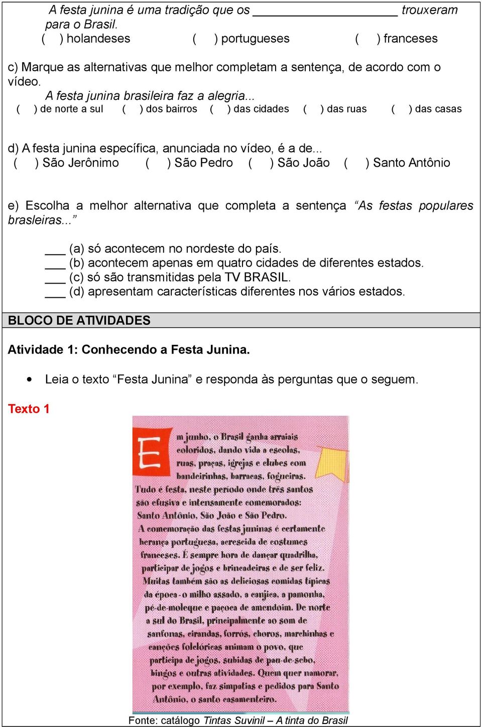 .. São Jerônimo São Pedro São João Santo Antônio e) Escolha a melhor alternativa que completa a sentença As festas populares brasleiras... (a) só acontecem no nordeste do país.