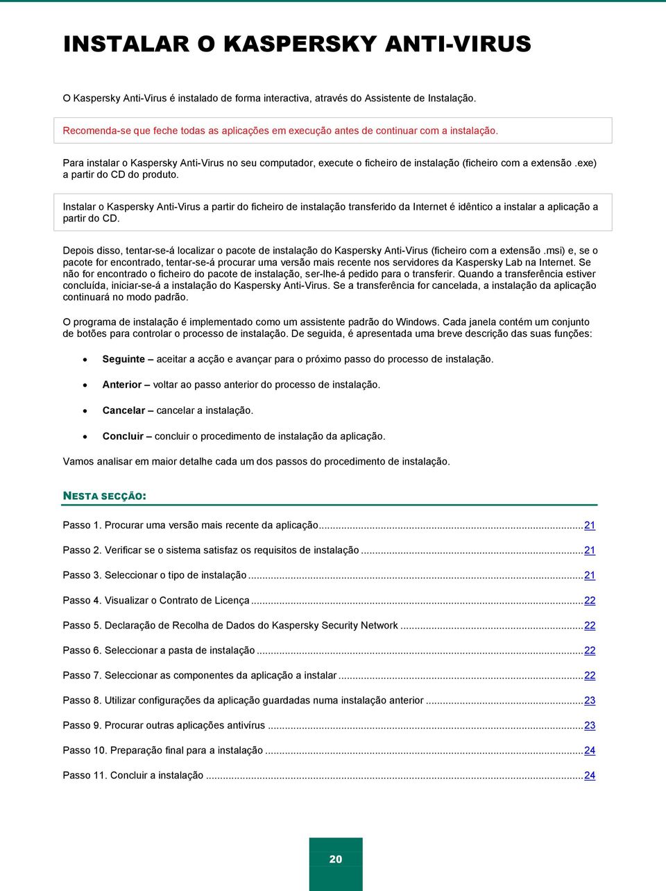 Para instalar o Kaspersky Anti-Virus no seu computador, execute o ficheiro de instalação (ficheiro com a extensão.exe) a partir do CD do produto.