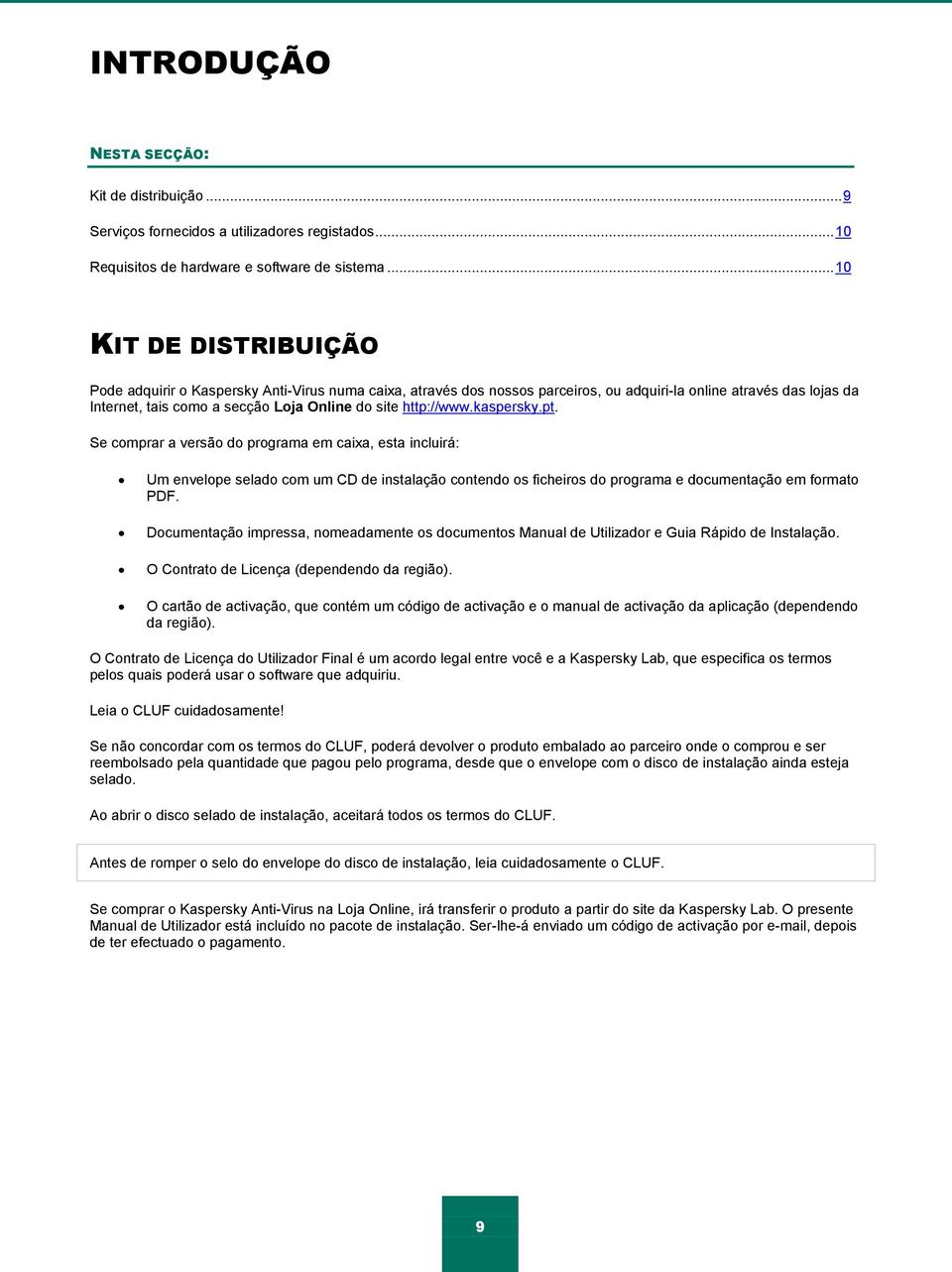 http://www.kaspersky.pt. Se comprar a versão do programa em caixa, esta incluirá: Um envelope selado com um CD de instalação contendo os ficheiros do programa e documentação em formato PDF.