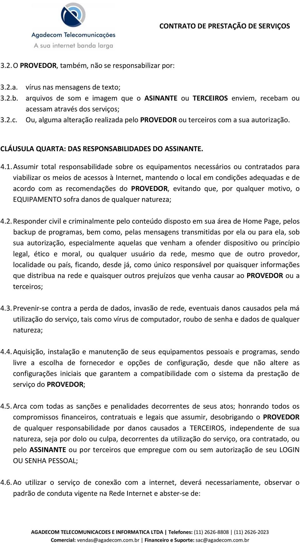 Assumir total responsabilidade sobre os equipamentos necessários ou contratados para viabilizar os meios de acessos à Internet, mantendo o local em condições adequadas e de acordo com as