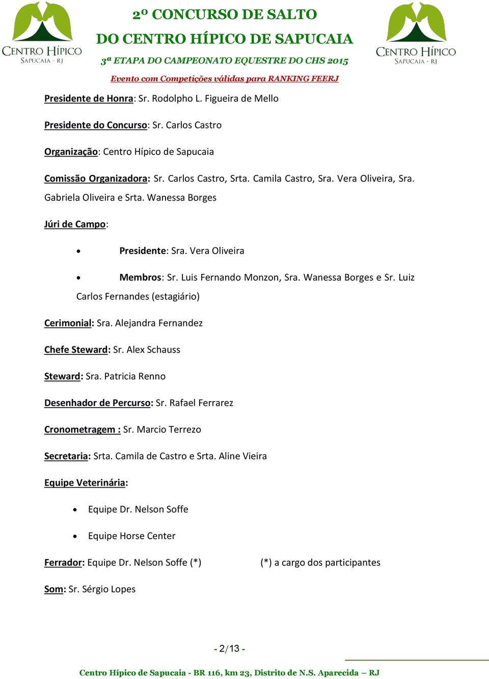 Luiz Carlos Fernandes (estagiário) Cerimonial: Sra. Alejandra Fernandez Chefe Steward: Sr. Alex Schauss Steward: Sra. Patricia Renno Desenhador de Percurso: Sr. Rafael Ferrarez Cronometragem : Sr.