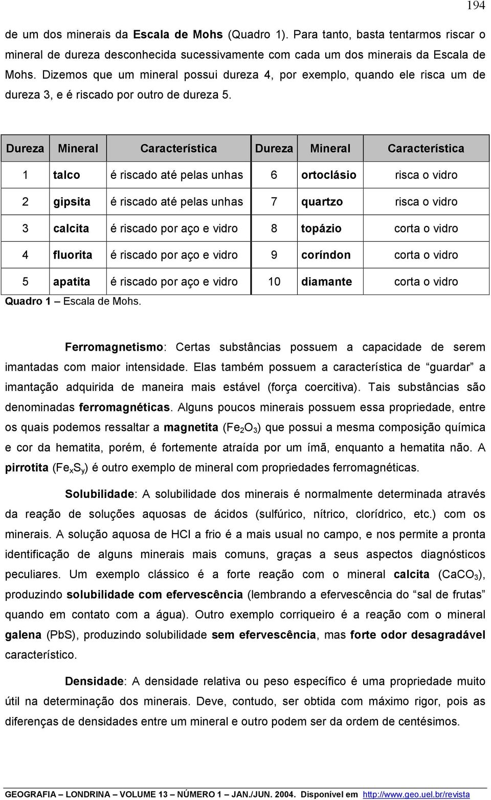 Dureza Mineral Característica Dureza Mineral Característica 1 talco é riscado até pelas unhas 6 ortoclásio risca o vidro 2 gipsita é riscado até pelas unhas 7 quartzo risca o vidro 3 calcita é